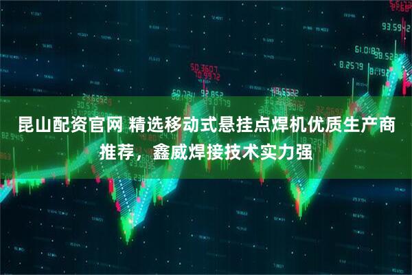 昆山配资官网 精选移动式悬挂点焊机优质生产商推荐，鑫威焊接技术实力强