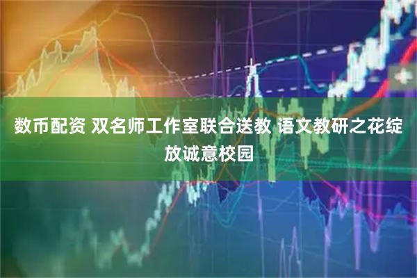 数币配资 双名师工作室联合送教 语文教研之花绽放诚意校园