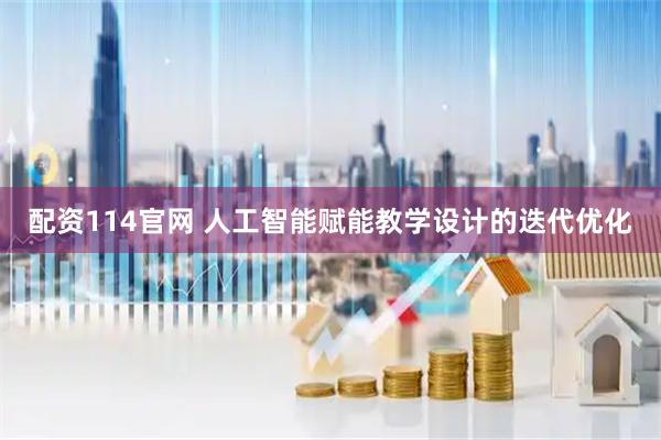 配资114官网 人工智能赋能教学设计的迭代优化