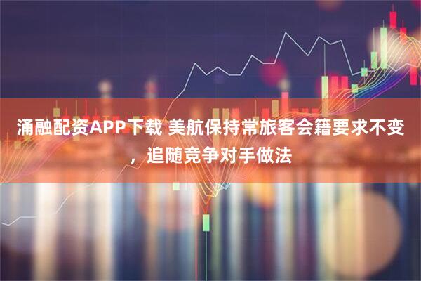 涌融配资APP下载 美航保持常旅客会籍要求不变，追随竞争对手做法