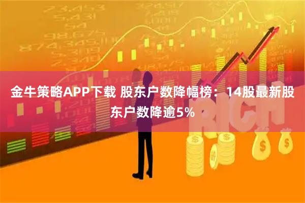 金牛策略APP下载 股东户数降幅榜：14股最新股东户数降逾5%