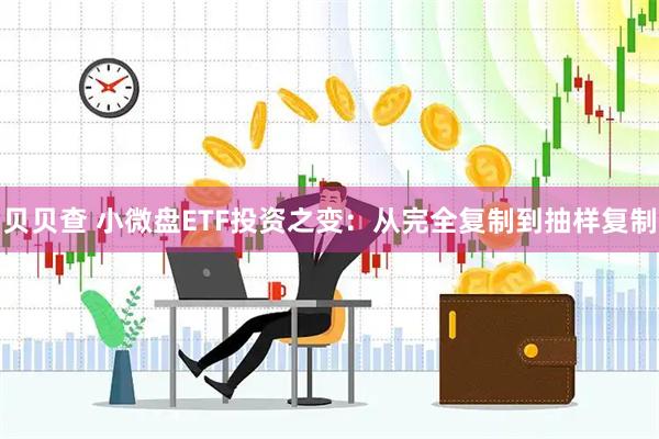 贝贝查 小微盘ETF投资之变：从完全复制到抽样复制
